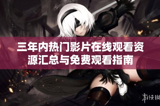 三年内热门影片在线观看资源汇总与免费观看指南