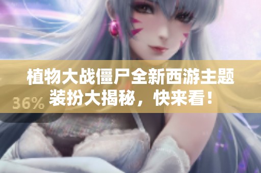 植物大战僵尸全新西游主题装扮大揭秘，快来看！