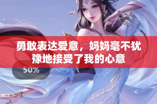 勇敢表达爱意，妈妈毫不犹豫地接受了我的心意