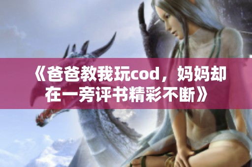 《爸爸教我玩cod，妈妈却在一旁评书精彩不断》