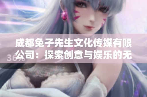 成都兔子先生文化传媒有限公司：探索创意与娱乐的无限可能