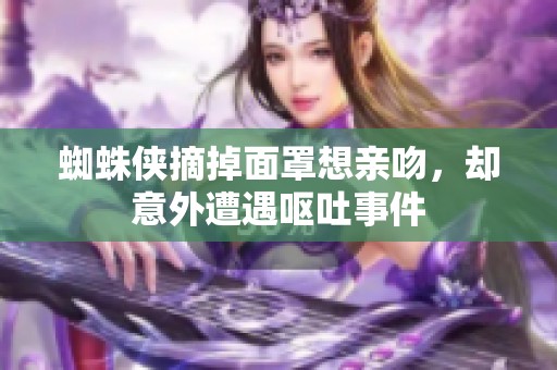 蜘蛛侠摘掉面罩想亲吻，却意外遭遇呕吐事件