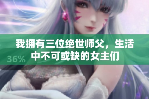 我拥有三位绝世师父，生活中不可或缺的女主们