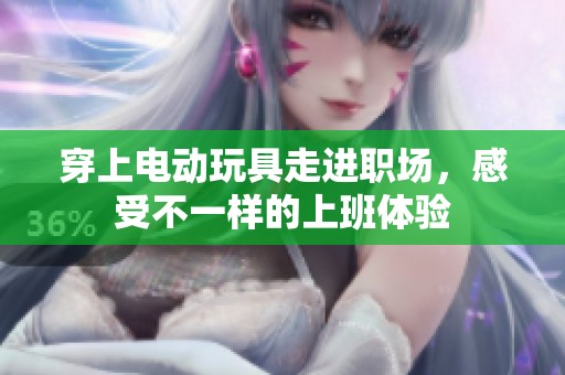 穿上电动玩具走进职场，感受不一样的上班体验