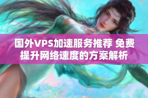 国外VPS加速服务推荐 免费提升网络速度的方案解析