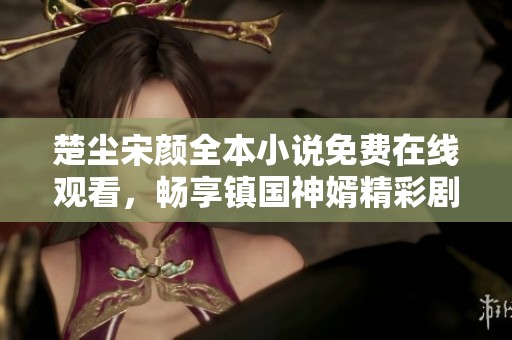 楚尘宋颜全本小说免费在线观看，畅享镇国神婿精彩剧情