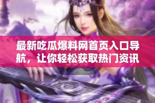 最新吃瓜爆料网首页入口导航，让你轻松获取热门资讯
