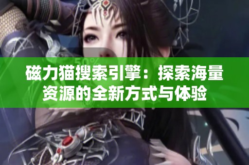 磁力猫搜索引擎：探索海量资源的全新方式与体验