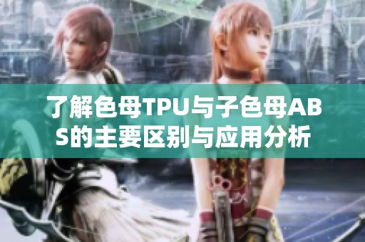 了解色母TPU与子色母ABS的主要区别与应用分析