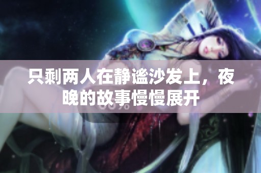 只剩两人在静谧沙发上，夜晚的故事慢慢展开