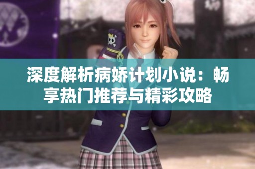 深度解析病娇计划小说：畅享热门推荐与精彩攻略