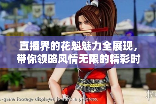 直播界的花魁魅力全展现，带你领略风情无限的精彩时刻