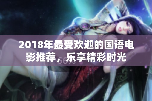 2018年最受欢迎的国语电影推荐，乐享精彩时光