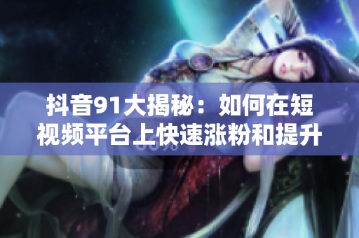 抖音91大揭秘：如何在短视频平台上快速涨粉和提升人气