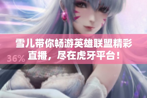 雪儿带你畅游英雄联盟精彩直播，尽在虎牙平台！