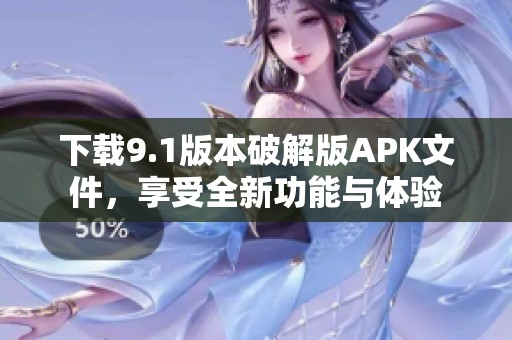 下载9.1版本破解版APK文件，享受全新功能与体验