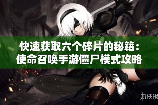 快速获取六个碎片的秘籍：使命召唤手游僵尸模式攻略揭秘