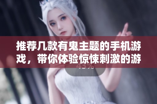 推荐几款有鬼主题的手机游戏，带你体验惊悚刺激的游戏之旅
