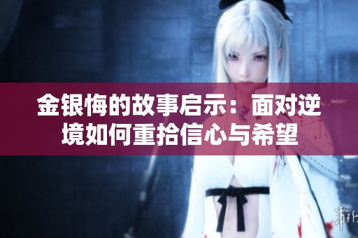 金银悔的故事启示：面对逆境如何重拾信心与希望