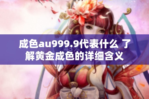 成色au999.9代表什么 了解黄金成色的详细含义