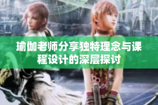 瑜伽老师分享独特理念与课程设计的深层探讨