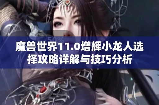 魔兽世界11.0增辉小龙人选择攻略详解与技巧分析