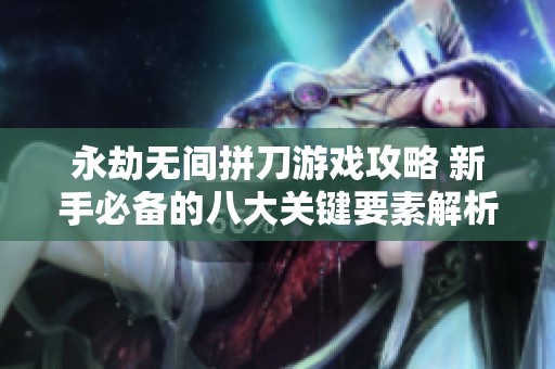 永劫无间拼刀游戏攻略 新手必备的八大关键要素解析