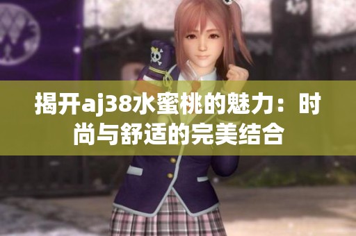 揭开aj38水蜜桃的魅力：时尚与舒适的完美结合
