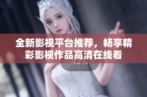 全新影视平台推荐，畅享精彩影视作品高清在线看