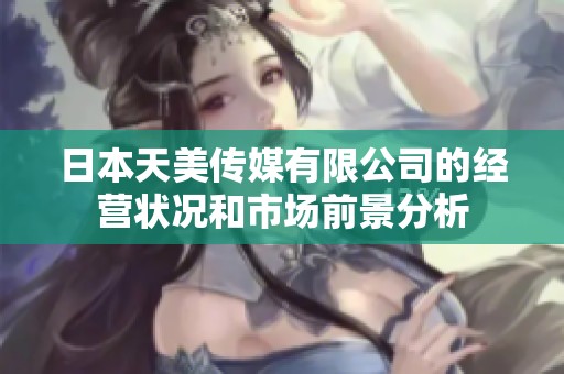 日本天美传媒有限公司的经营状况和市场前景分析