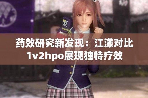 药效研究新发现：江漾对比1v2hpo展现独特疗效