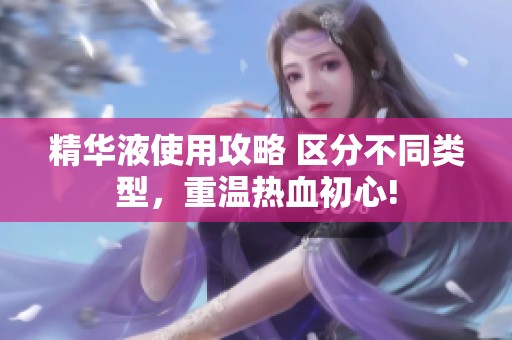 精华液使用攻略 区分不同类型，重温热血初心!