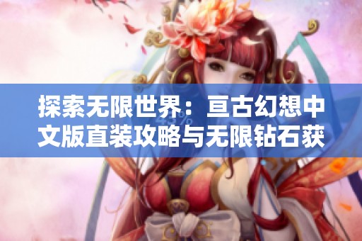 探索无限世界：亘古幻想中文版直装攻略与无限钻石获取方法