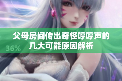 父母房间传出奇怪哼哼声的几大可能原因解析