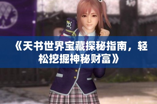 《天书世界宝藏探秘指南，轻松挖掘神秘财富》