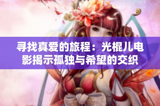 寻找真爱的旅程：光棍儿电影揭示孤独与希望的交织
