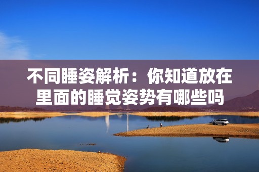 不同睡姿解析：你知道放在里面的睡觉姿势有哪些吗