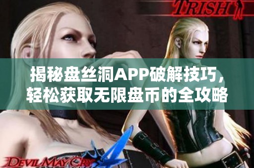 揭秘盘丝洞APP破解技巧，轻松获取无限盘币的全攻略