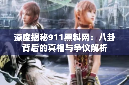 深度揭秘911黑料网：八卦背后的真相与争议解析