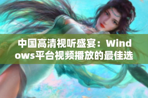 中国高清视听盛宴：Windows平台视频播放的最佳选择与技巧