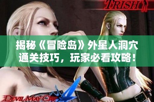 揭秘《冒险岛》外星人洞穴通关技巧，玩家必看攻略！
