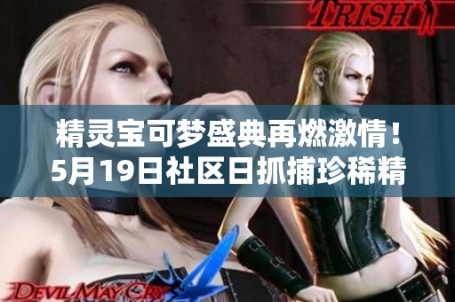 精灵宝可梦盛典再燃激情！5月19日社区日抓捕珍稀精灵盛宴等你来参与