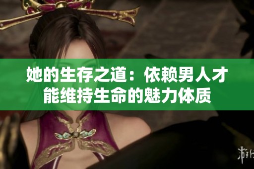 她的生存之道：依赖男人才能维持生命的魅力体质