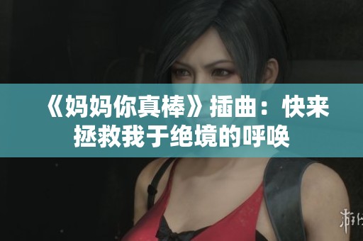 《妈妈你真棒》插曲：快来拯救我于绝境的呼唤