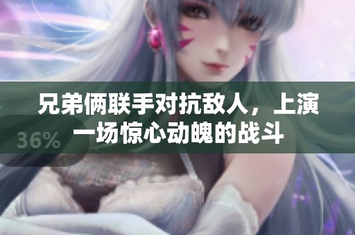 兄弟俩联手对抗敌人，上演一场惊心动魄的战斗
