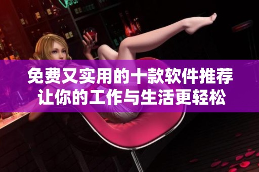 免费又实用的十款软件推荐 让你的工作与生活更轻松