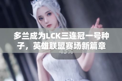 多兰成为LCK三连冠一号种子，英雄联盟赛场新篇章