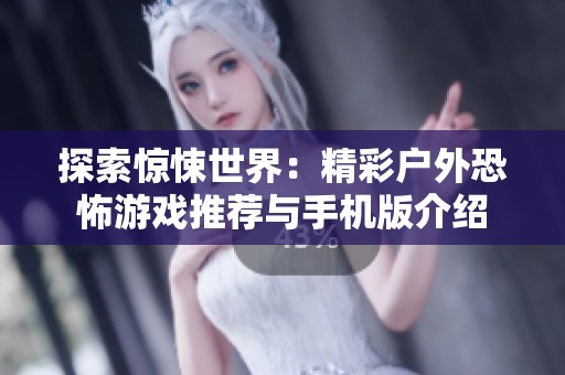 探索惊悚世界：精彩户外恐怖游戏推荐与手机版介绍