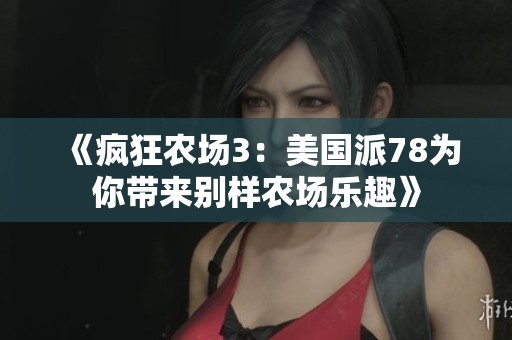 《疯狂农场3：美国派78为你带来别样农场乐趣》