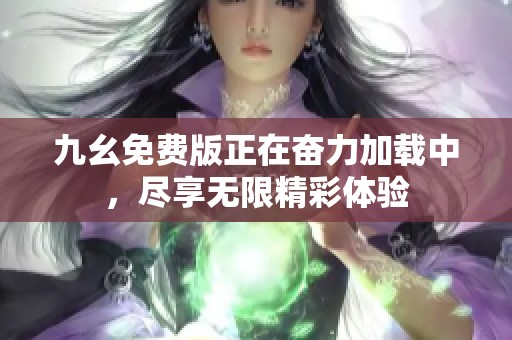 九幺免费版正在奋力加载中，尽享无限精彩体验